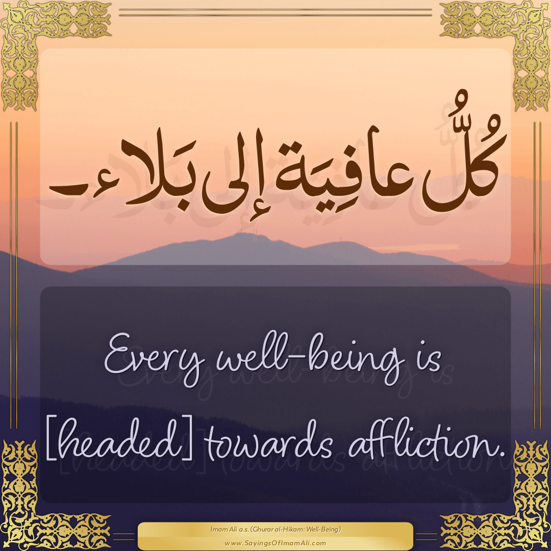 Every well-being is [headed] towards affliction.